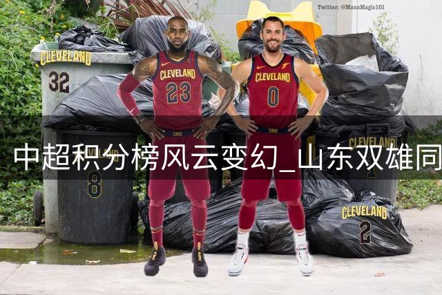 中超积分榜风云变幻 山东双雄同分并列前茅